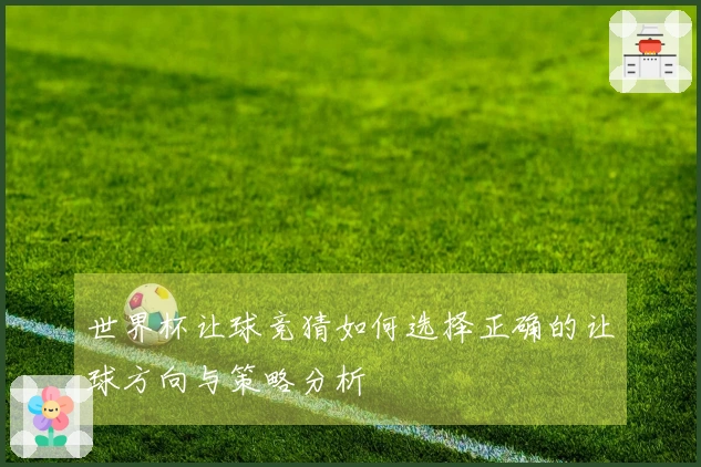 世界杯让球竞猜如何选择正确的让球方向与策略分析