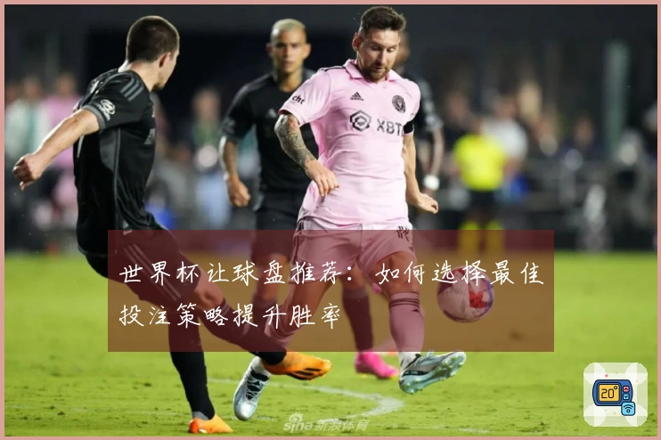 世界杯让球盘推荐：如何选择最佳投注策略提升胜率