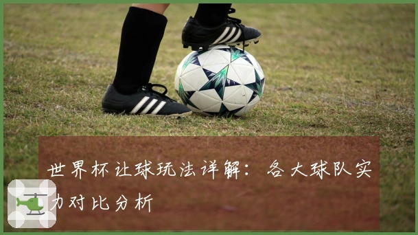 世界杯让球玩法详解：各大球队实力对比分析