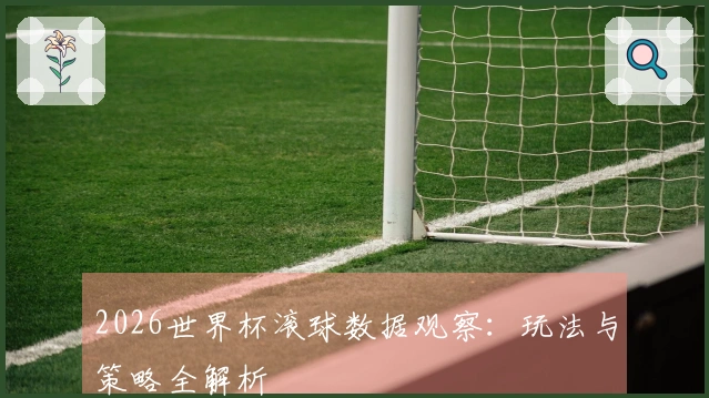 2026世界杯滚球数据观察：玩法与策略全解析