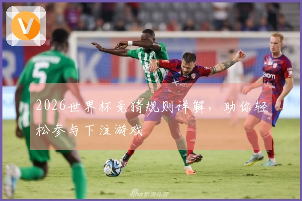2026世界杯竞猜规则详解，助你轻松参与下注游戏