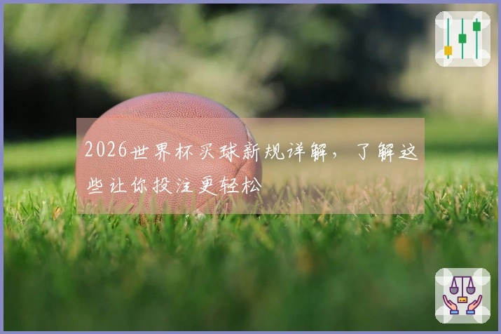 2026世界杯买球新规详解，了解这些让你投注更轻松