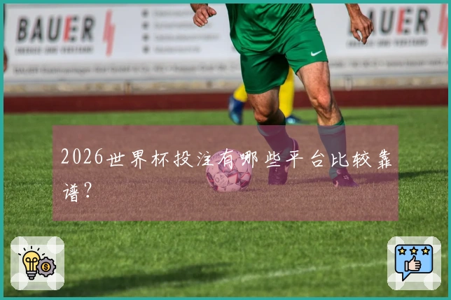 2026世界杯投注有哪些平台比较靠谱？