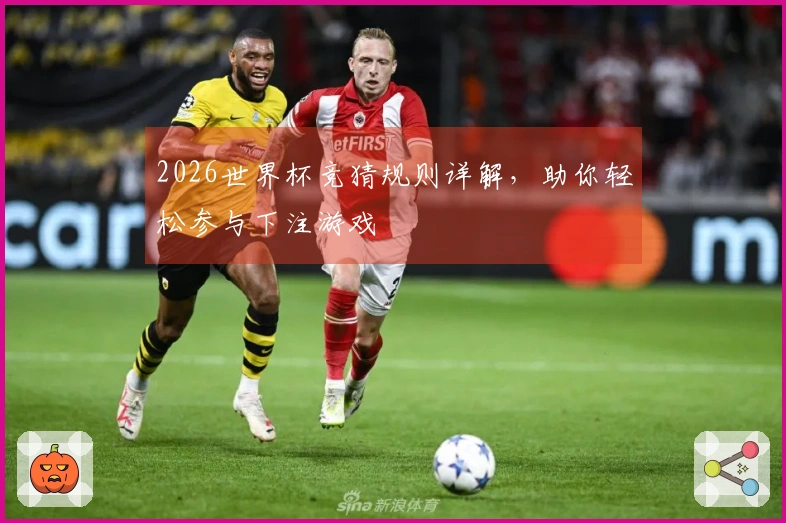 2026世界杯竞猜规则详解，助你轻松参与下注游戏
