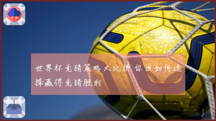 世界杯竞猜策略大比拼 你该如何选择赢得竞猜胜利